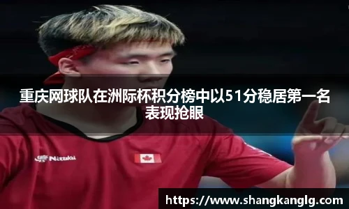 重庆网球队在洲际杯积分榜中以51分稳居第一名表现抢眼